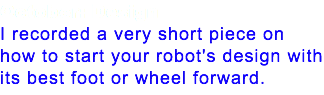 October: Design I recorded a very short piece on how to start your robot's design with its best foot or wheel forward. 