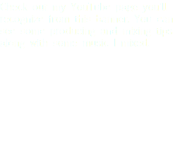 Check out my YouTube page you'll recognize from this banner. You can see some producing and mixing tips along with some music I mixed.
